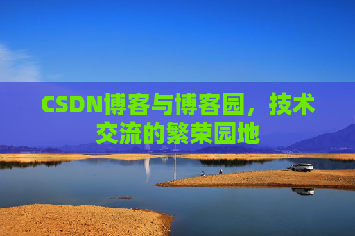 CSDN博客与博客园,技术交流的繁荣园地 CSDN博客与博客园,技术交流的繁荣园地